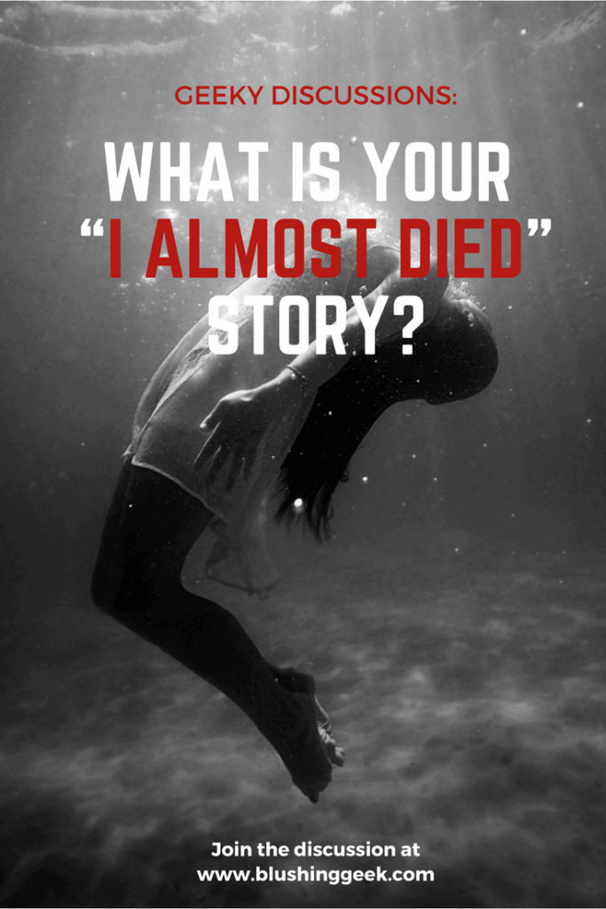 Geeky Discussions: What Is Your "I Almost Died" Story? | Blushing Geek