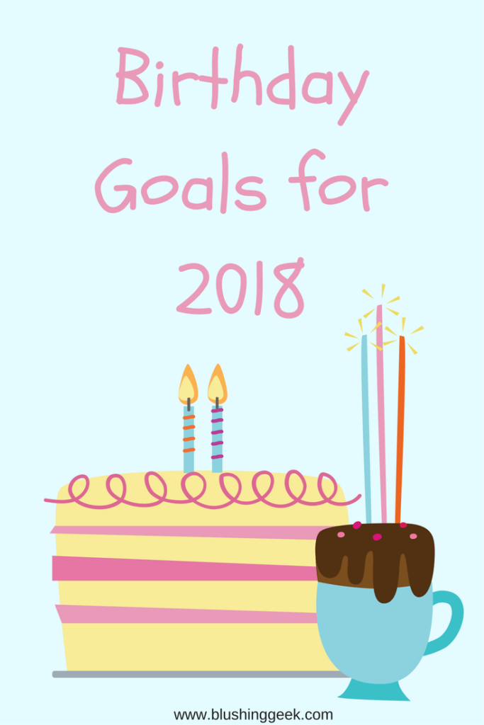 Birthday Goals for 2018 | Blushing Geek