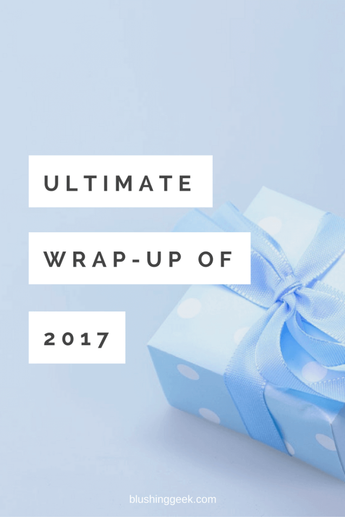 The Ultimate Wrap Up of 2017 | Blushing Geek