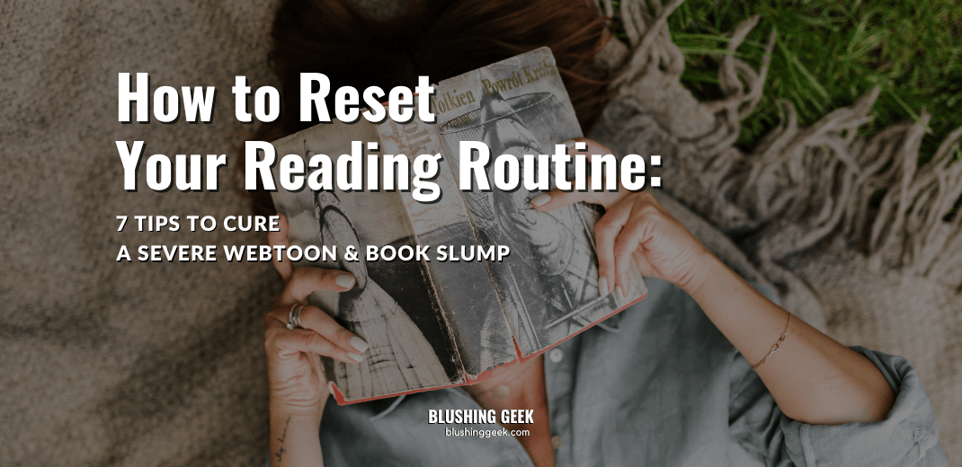 How to Reset Your Reading Routine 7 Tips to Cure a Severe Webtoon & Book Slump | Blushing Geek